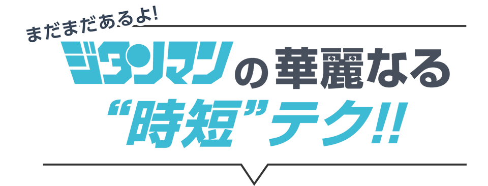 ジタンマンの華麗なる時短テク！！